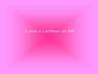 O aluno e o professor em EAD
 