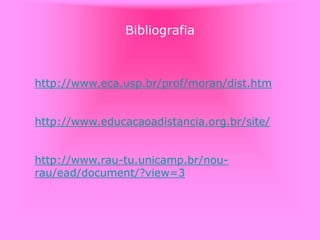 Bibliografia
http://www.eca.usp.br/prof/moran/dist.htm
http://www.educacaoadistancia.org.br/site/
http://www.rau-tu.unicamp.br/nou-
rau/ead/document/?view=3
 