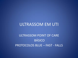 ULTRASSOM EM UTI
ULTRASSOM POINT OF CARE
BÁSICO
PROTOCOLOS BLUE – FAST - FALLS
 