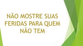 NÃO MOSTRE SUAS
FERIDAS PARA QUEM
NÃO TEM
 