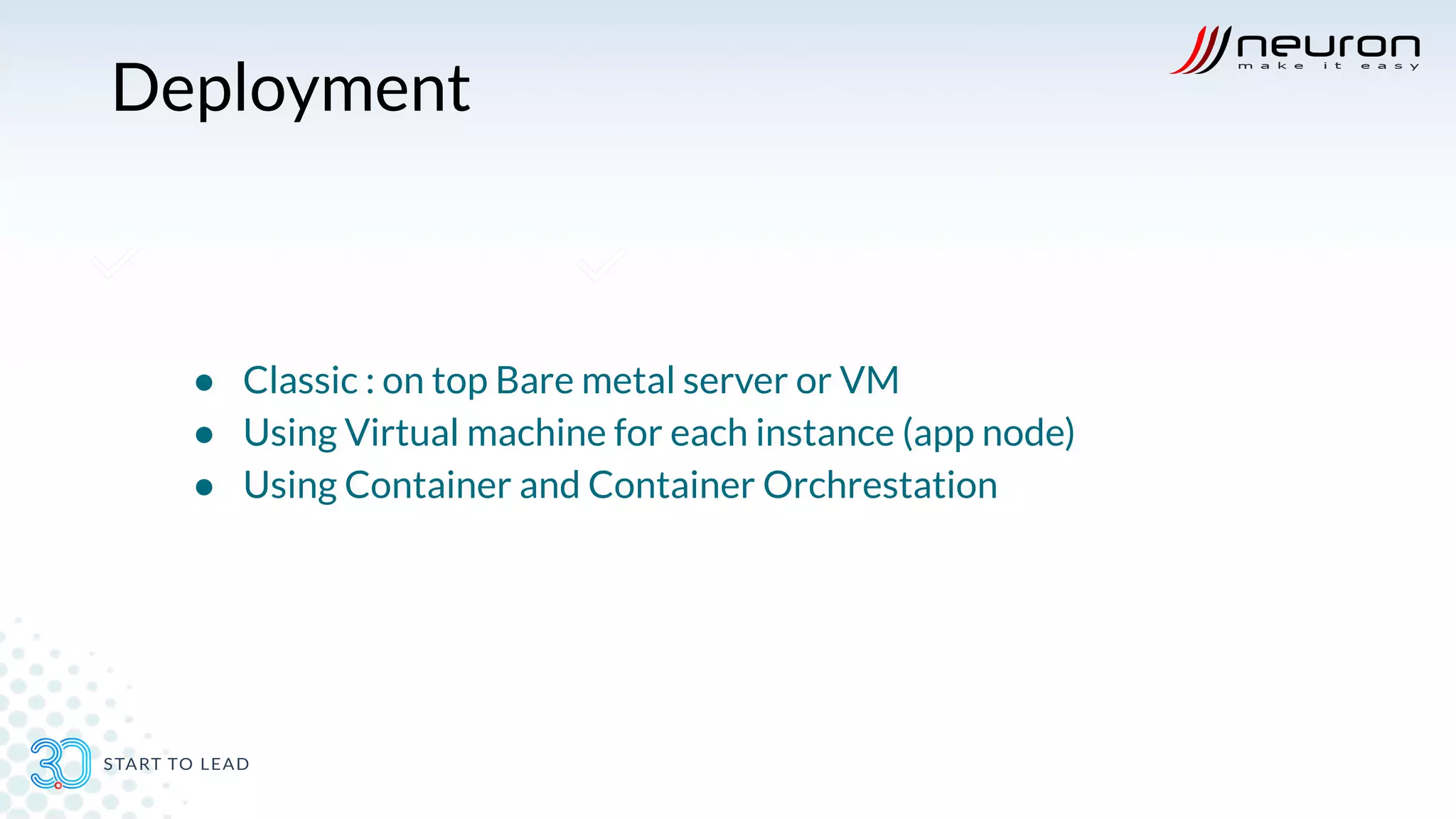 Deployment
● Classic : on top Bare metal server or VM
● Using Virtual machine for each instance (app node)
● Using Container and Container Orchrestation
 