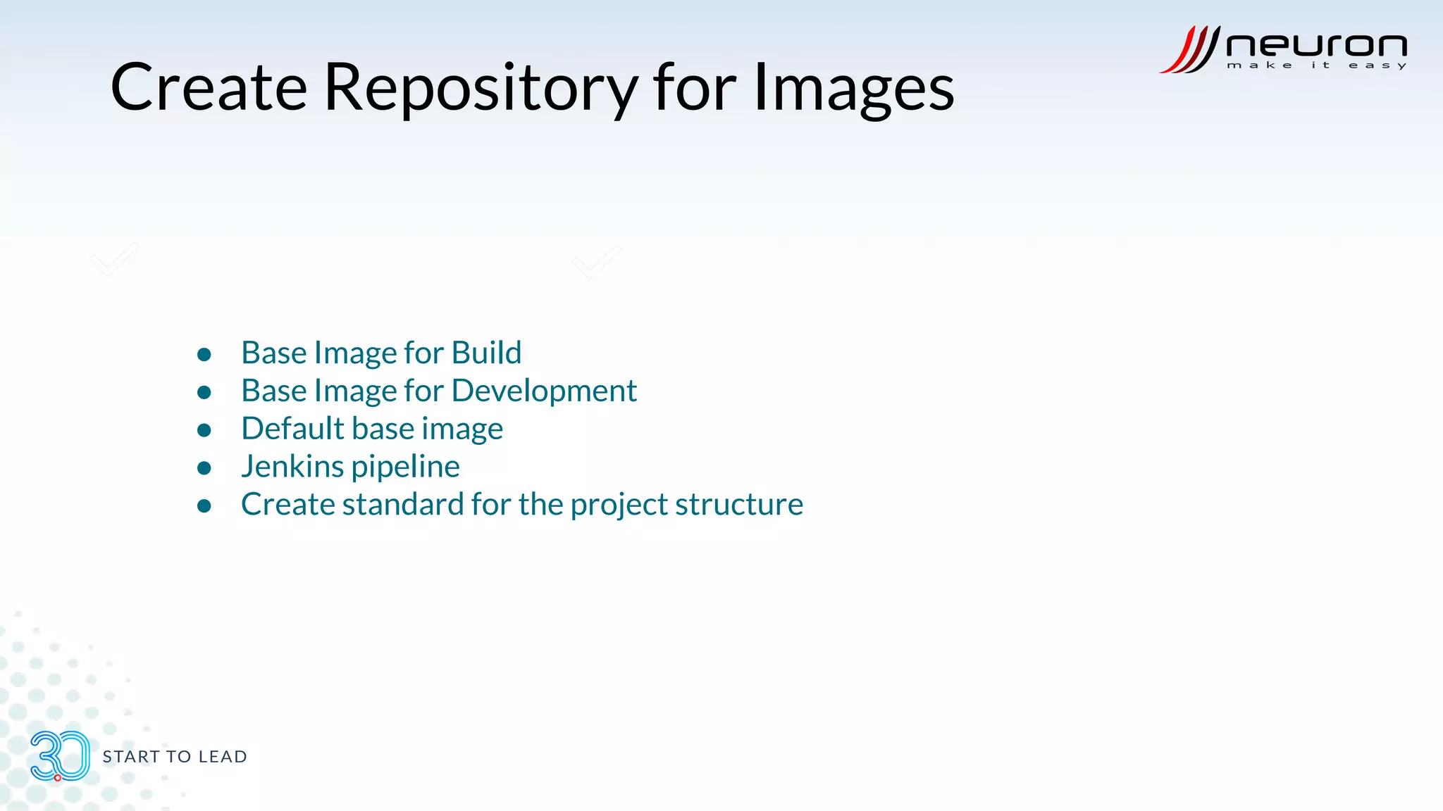 Create Repository for Images
● Base Image for Build
● Base Image for Development
● Default base image
● Jenkins pipeline
● Create standard for the project structure
 