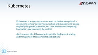 Kubernetes
Kubernetes is an open-source container orchestration system for
automating software deployment, scaling, and management. Google
originally designed Kubernetes, but the Cloud Native Computing
Foundation now maintains the project.
also known as K8s. K8s could automate the deployment, scaling,
and management of containerized applications.
 