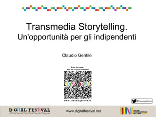 Transmedia Storytelling.
Un'opportunità per gli indipendenti
Claudio Gentile
www.digitalfestival.net
 