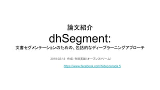 論文紹介
dhSegment:
文書セグメンテーションのための、包括的なディープラーニングアプローチ
2019-02-13　作成：寺田英雄（オープンストリーム）
https://www.facebook.com/hideo.terada.5
 