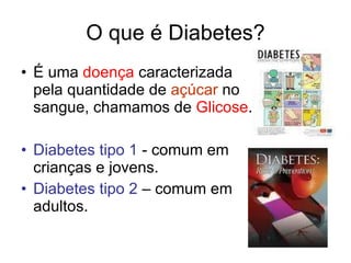 O que é Diabetes? É uma  doença  caracterizada pela quantidade de  açúcar  no sangue, chamamos de  Glicose . Diabetes tipo 1  - comum em crianças e jovens. Diabetes tipo 2  – comum em adultos. 