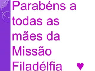 Parabéns a
todas as
mães da
Missão
Filadélfia ♥
 