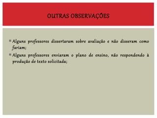  Alguns professores dissertaram sobre avaliação e não disseram como
fariam;
 Alguns professores enviaram o plano de ensino, não respondendo à
produção de texto solicitada;
OUTRAS OBSERVAÇÕES
 
