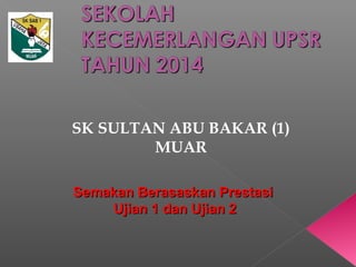 SK SULTAN ABU BAKAR (1)
MUAR
Semakan Berasaskan PrestasiSemakan Berasaskan Prestasi
Ujian 1 dan Ujian 2Ujian 1 dan Ujian 2
 