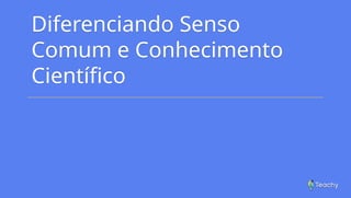 Diferenciando Senso Comum e Conhecimento Científico: Entenda as ...