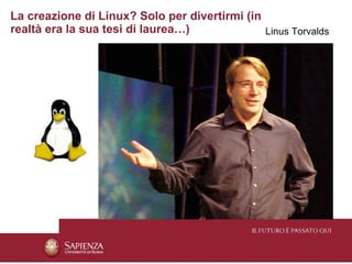 La creazione di Linux? Solo per divertirmi (in
realtà era la sua tesi di laurea…)             Linus Torvalds
 