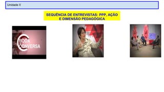 Unidade II
SEQUÊNCIA DE ENTREVISTAS: PPP, AÇÃO
E DIMENSÃO PEDAGÓGICA
 