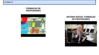 Unidade III
ANTÓNIO NÓVOA: FORMAÇÃO
DE PROFESSORES
FORMACAO DE
PROFESSORES
 