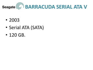 BARRACUDA SERIAL ATA V
• 2003
• Serial ATA (SATA)
• 120 GB.
 