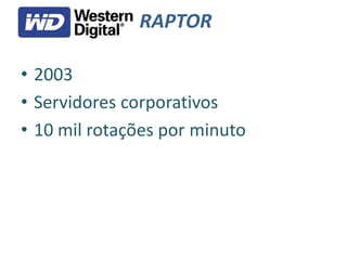 RAPTOR
• 2003
• Servidores corporativos
• 10 mil rotações por minuto
 
