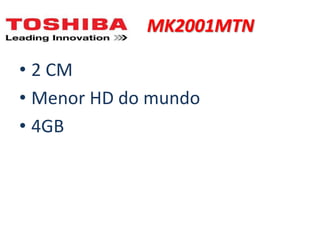 • 2 CM
• Menor HD do mundo
• 4GB
MK2001MTN
 