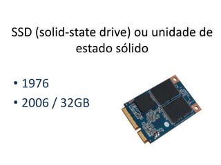 • 1976
• 2006 / 32GB
SSD (solid-state drive) ou unidade de
estado sólido
 