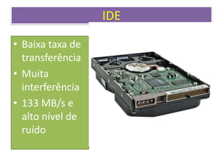 IDE
• Baixa taxa de
transferência
• Muita
interferência
• 133 MB/s e
alto nível de
ruído
 