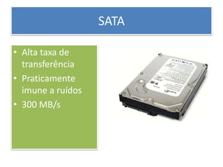 SATA
• Alta taxa de
transferência
• Praticamente
imune a ruídos
• 300 MB/s
 