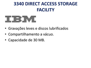 3340 DIRECT ACCESS STORAGE
FACILITY
• Gravações leves e discos lubrificados
• Compartilhamento a vácuo.
• Capacidade de 30 MB.
 