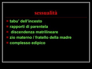 sessualità tabu’ dell’incesto rapporti di parentela  discendenza matrilineare zio materno / fratello della madre complesso edipico 