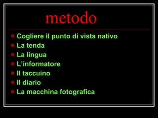 metodo Cogliere il punto di vista nativo La tenda La lingua L’informatore Il taccuino Il diario La macchina fotografica 