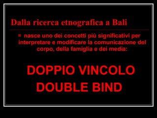 Dalla ricerca etnografica a Bali nasce uno dei concetti più significativi per interpretare e modificare la comunicazione del corpo, della famiglia e dei media: DOPPIO VINCOLO DOUBLE BIND 