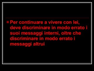 Per continuare a vivere con lei, deve discriminare in modo errato i suoi messaggi interni, oltre che discriminare in modo errato i messaggi altrui 