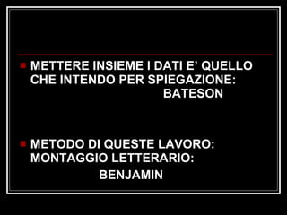 METTERE INSIEME I DATI E’ QUELLO CHE INTENDO PER SPIEGAZIONE:  BATESON METODO DI QUESTE LAVORO: MONTAGGIO LETTERARIO: BENJAMIN 