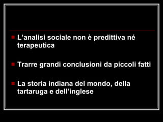 L’analisi sociale non è predittiva né terapeutica Trarre grandi conclusioni da piccoli fatti La storia indiana del mondo, della tartaruga e dell’inglese 
