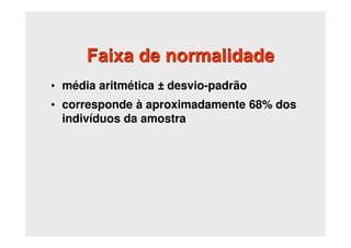 Faixa de normalidade
• média aritmética ± desvio-padrão
• corresponde à aproximadamente 68% dos
indivíduos da amostra
 