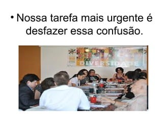 • Nossa tarefa mais urgente é
desfazer essa confusão.
 