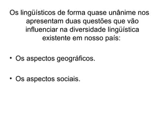 Os lingüísticos de forma quase unânime nos
apresentam duas questões que vão
influenciar na diversidade lingüística
existen...