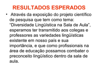 RESULTADOS ESPERADOS
• Através da exposição do projeto científico
de pesquisa que tem como tema:
“Diversidade Lingüística ...