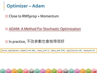 Optimizer – Adam
 Close to RMSprop + Momentum
 ADAM: A Method For Stochastic Optimization
 In practice, 不改參數也會做得很好
121
 