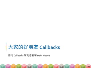 大家的好朋友 Callbacks
善用 Callbacks 幫助你躺著 train models
162
 