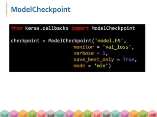 ModelCheckpoint
166
from keras.callbacks import ModelCheckpoint
checkpoint = ModelCheckpoint('model.h5',
monitor = 'val_loss',
verbose = 1,
save_best_only = True,
mode = ‘min’)
 