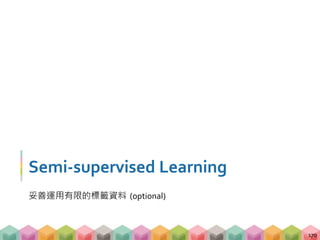 Semi-supervised Learning
妥善運用有限的標籤資料 (optional)
170
 