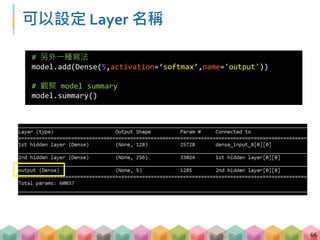 可以設定 Layer 名稱
66
# 另外一種寫法
model.add(Dense(5,activation=‘softmax’,name='output'))
# 觀察 model summary
model.summary()
 
