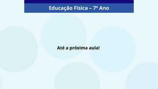 Até a próxima aula!
Educação Física – 7º Ano
 