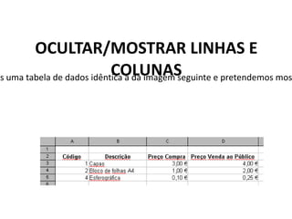 OCULTAR/MOSTRAR LINHAS E
                            COLUNAS
os uma tabela de dados idêntica a da imagem seguinte e pretendemos mos
 