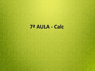 7ª AULA - Calc
 