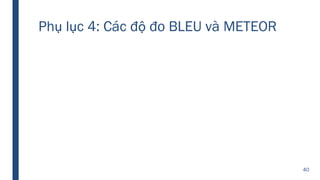 Phụ lục 4: Các độ đo BLEU và METEOR
40
 