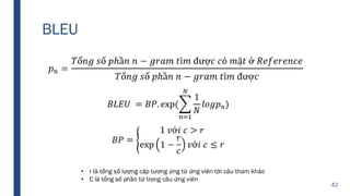 BLEU
42
• r là tổng số lượng cặp tương ứng từ ứng viên tới câu tham khảo
• C là tổng số phần từ trong câu ứng viên
 