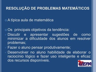RESOLUÇÃO DE PROBLEMAS MATEMÁTICOSA típica aula de matemáticaOs  principais objetivos da tendência:Discutir e apresentar sugestões de como minimizar a dificuldade dos alunos em resolver problemas;