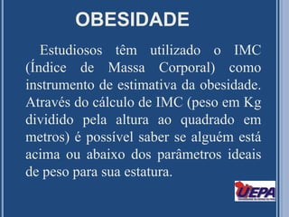 OBESIDADEA obesidade é considerada pela Organização Mundial da saúde, como um problema de proporção mundial, e predispõe o ser humano a várias patologias. 