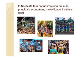 O Nordeste tem no turismo uma de suas
principais economias, muito ligado à cultura
local
 