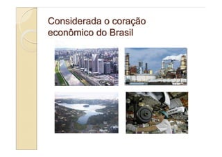 Considerada o coração
econômico do Brasil
 