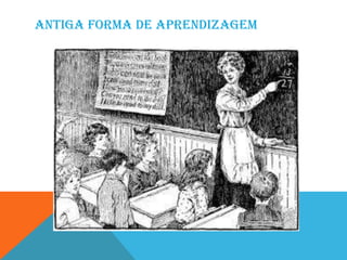 ANTIGA FORMA DE APRENDIZAGEM
 