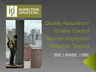 Quality Assurance/ 
Quality Control 
Special Inspection 
Materials Testing 
SBE | MWBE | DBE 
 